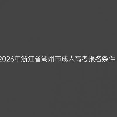 2026年浙江省湖州市成人高考报名条件