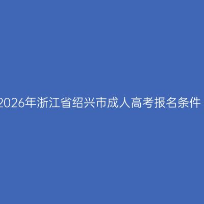2026年浙江省绍兴市成人高考报名条件