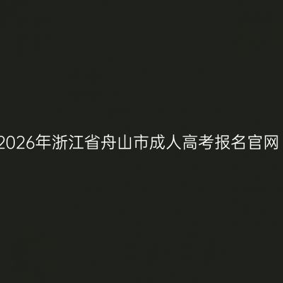 2026年浙江省舟山市成人高考报名官网