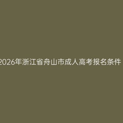 2026年浙江省舟山市成人高考报名条件
