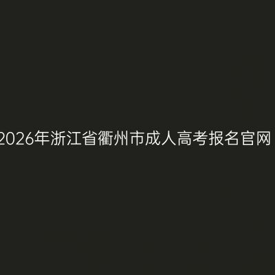 2026年浙江省衢州市成人高考报名官网
