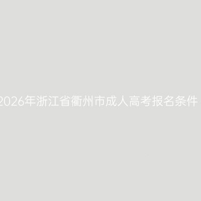 2026年浙江省衢州市成人高考报名条件