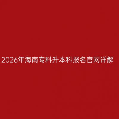 2026年海南专科升本科报名官网详解