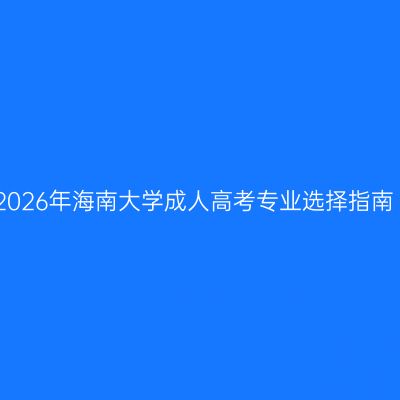 2026年海南大学成人高考专业选择指南