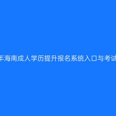 2026年海南成人学历提升报名系统入口与考试安排