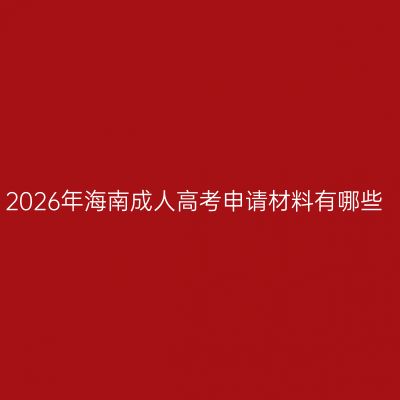 2026年海南成人高考申请材料有哪些