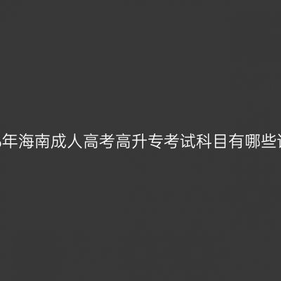 2026年海南成人高考高升专考试科目有哪些详解