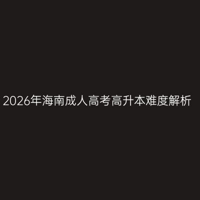 2026年海南成人高考高升本难度解析