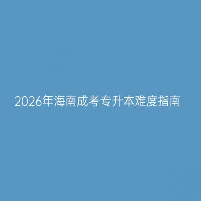 2026年海南成考专升本难度指南