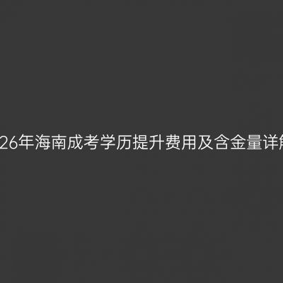 2026年海南成考学历提升费用及含金量详解