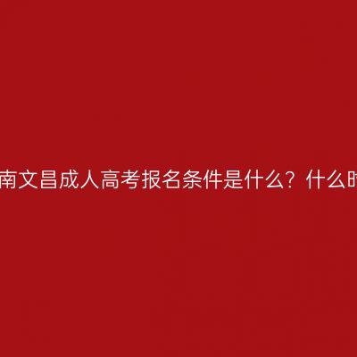 2026年海南文昌成人高考报名条件是什么？什么时候报名？