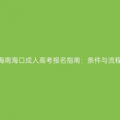 2026年海南海口成人高考报名指南：条件与流程全解析