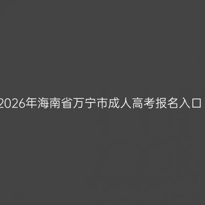 2026年海南省万宁市成人高考报名入口
