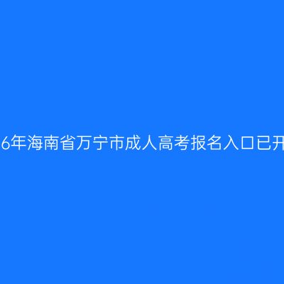 2026年海南省万宁市成人高考报名入口已开通