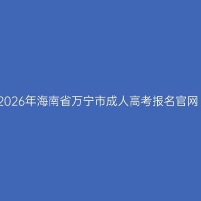 2026年海南省万宁市成人高考报名官网