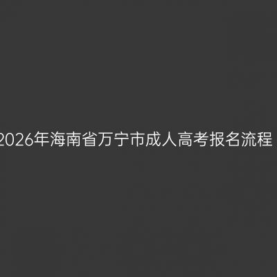 2026年海南省万宁市成人高考报名流程