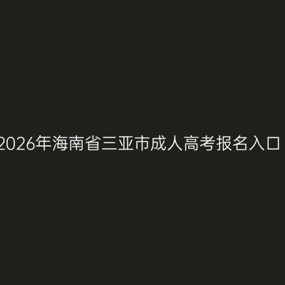 2026年海南省三亚市成人高考报名入口