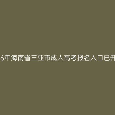 2026年海南省三亚市成人高考报名入口已开通