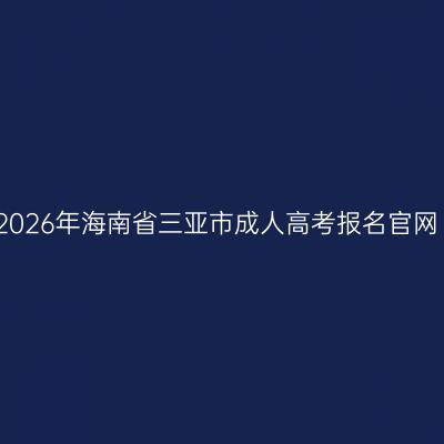 2026年海南省三亚市成人高考报名官网