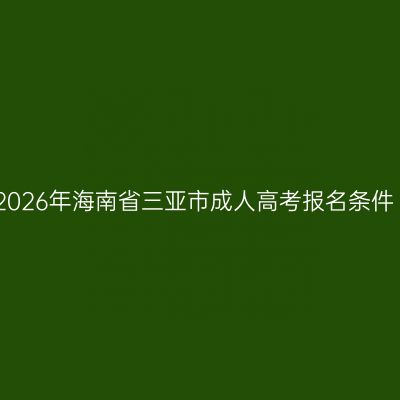 2026年海南省三亚市成人高考报名条件