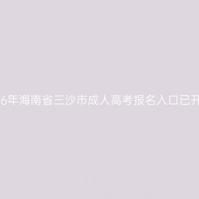 2026年海南省三沙市成人高考报名入口已开通