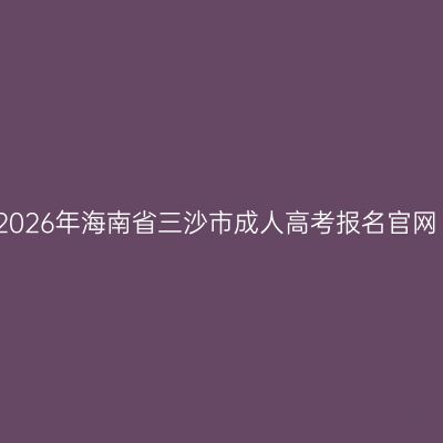 2026年海南省三沙市成人高考报名官网