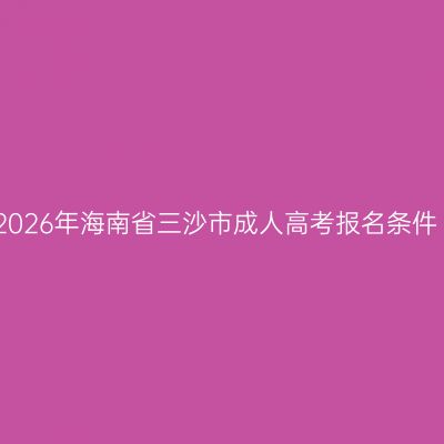 2026年海南省三沙市成人高考报名条件