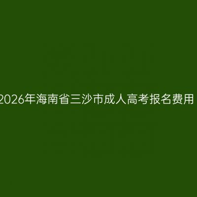 2026年海南省三沙市成人高考报名费用