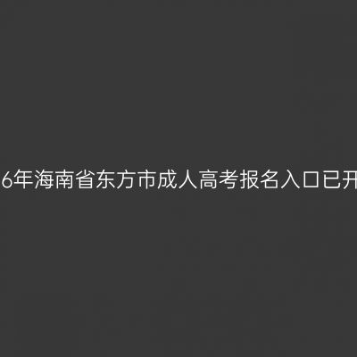 2026年海南省东方市成人高考报名入口已开通