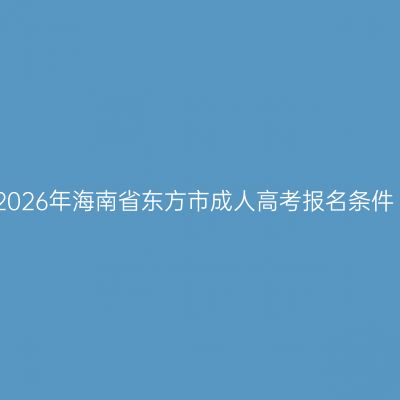 2026年海南省东方市成人高考报名条件