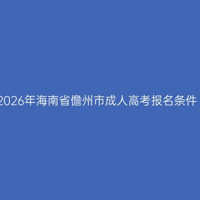 2026年海南省儋州市成人高考报名条件