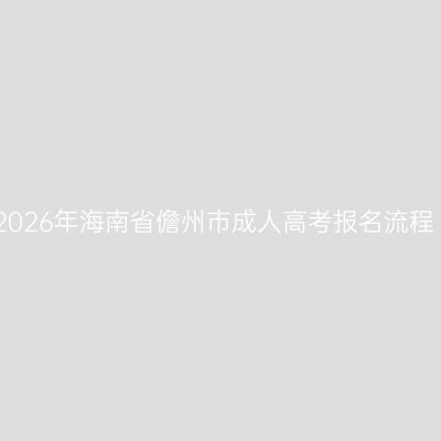 2026年海南省儋州市成人高考报名流程