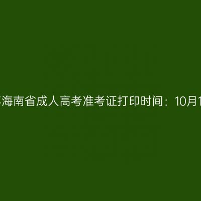 2026年海南省成人高考准考证打印时间：10月14日起