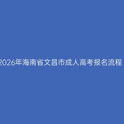 2026年海南省文昌市成人高考报名流程