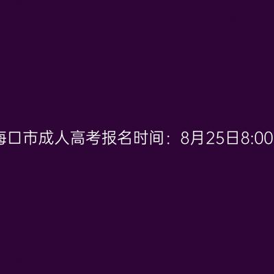 2026年海南省海口市成人高考报名时间：8月25日8:00至9月1日17:30