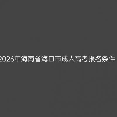 2026年海南省海口市成人高考报名条件