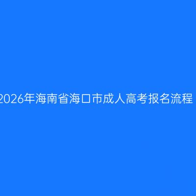 2026年海南省海口市成人高考报名流程