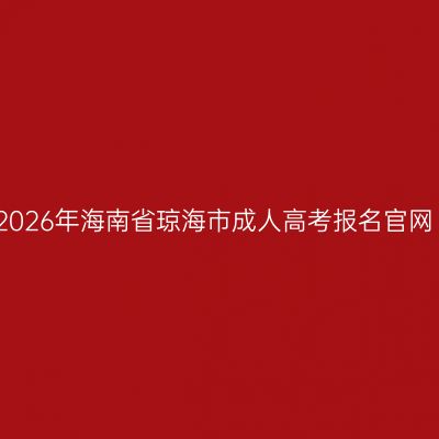 2026年海南省琼海市成人高考报名官网