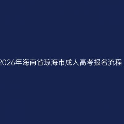 2026年海南省琼海市成人高考报名流程