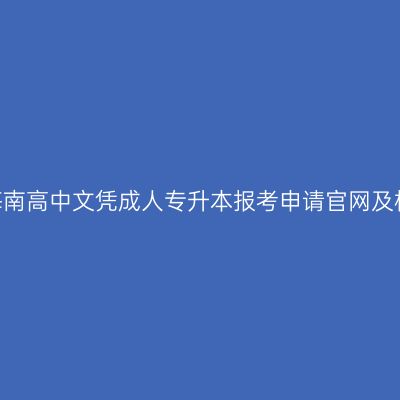 2026年海南高中文凭成人专升本报考申请官网及相关信息