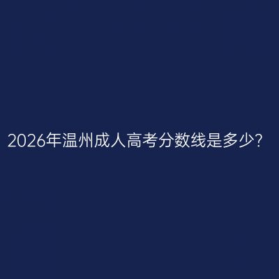 2026年温州成人高考分数线是多少？