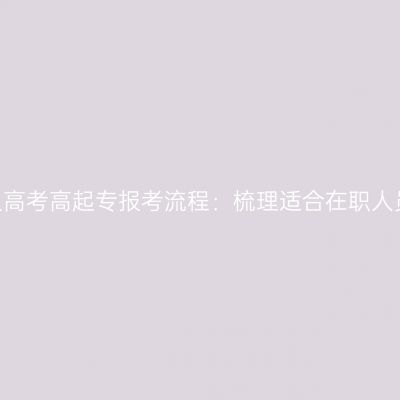 2026年福建成人高考高起专报考流程：梳理适合在职人员热门专业盘点
