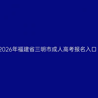 2026年福建省三明市成人高考报名入口