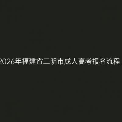 2026年福建省三明市成人高考报名流程