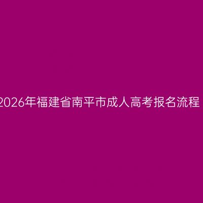 2026年福建省南平市成人高考报名流程