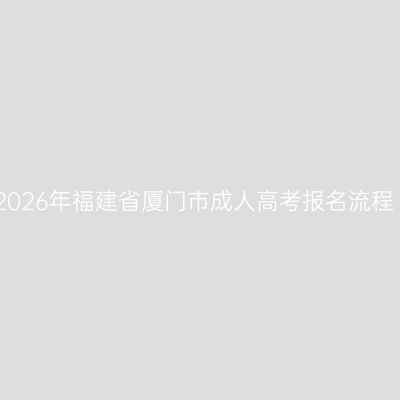 2026年福建省厦门市成人高考报名流程
