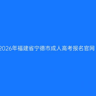 2026年福建省宁德市成人高考报名官网