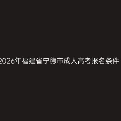 2026年福建省宁德市成人高考报名条件