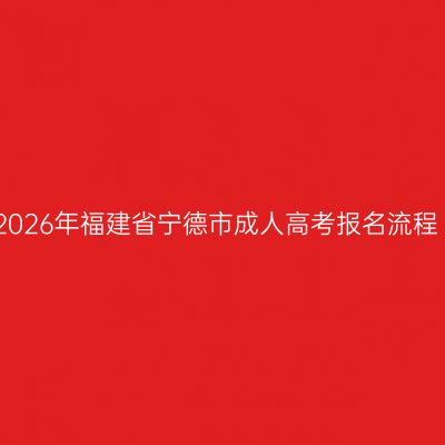 2026年福建省宁德市成人高考报名流程