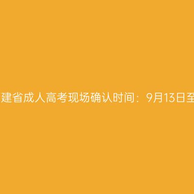 2026年福建省成人高考现场确认时间：9月13日至9月17日